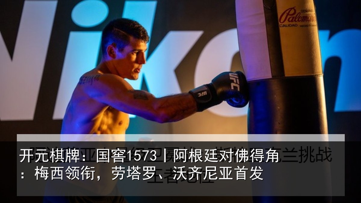 开元棋牌：国窖1573丨阿根廷对佛得角：梅西领相关情况首发