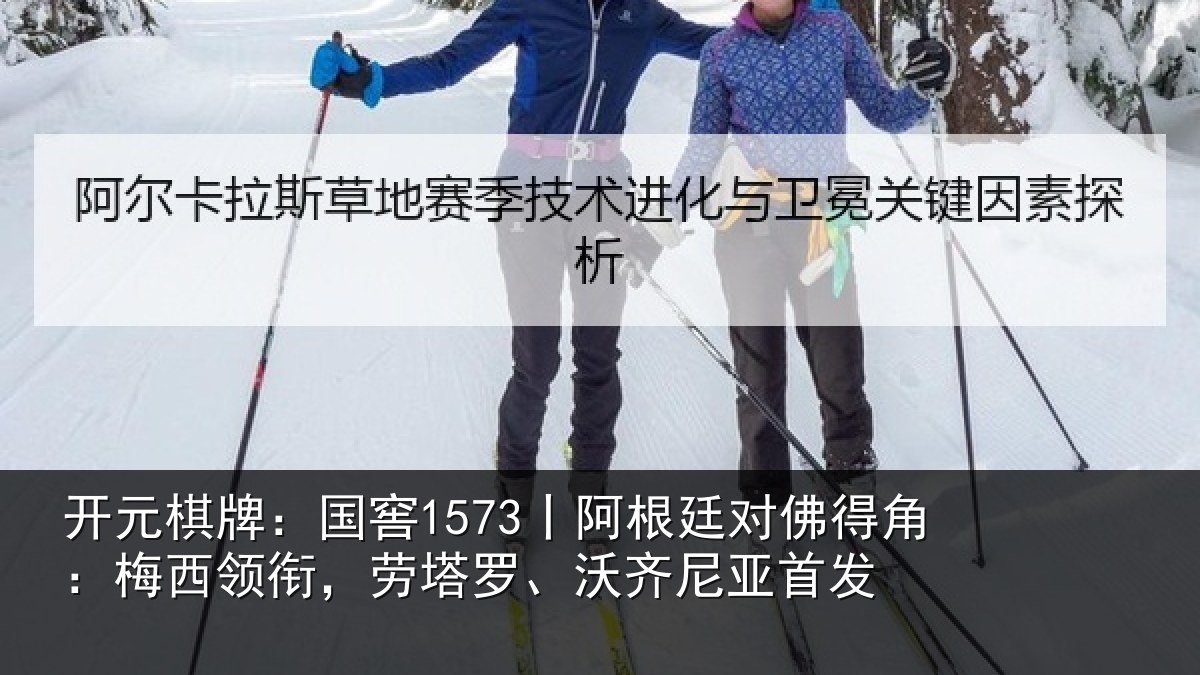 开元棋牌：国窖1573丨阿根廷对佛得角：梅西领相关情况首发
