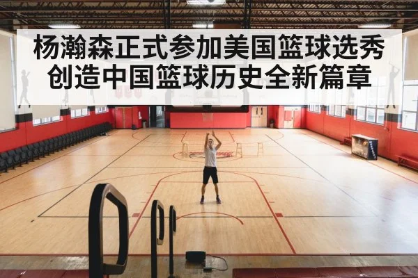杨瀚森正式参加美国篮球选秀创造中国篮球历史全新篇章