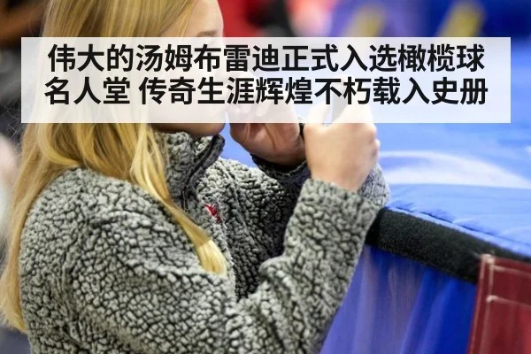 伟大的汤姆布雷迪正式入选橄榄球名人堂 传奇生涯辉煌不朽载入史册